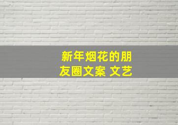 新年烟花的朋友圈文案 文艺